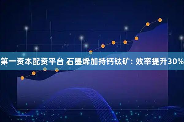 第一资本配资平台 石墨烯加持钙钛矿: 效率提升30%