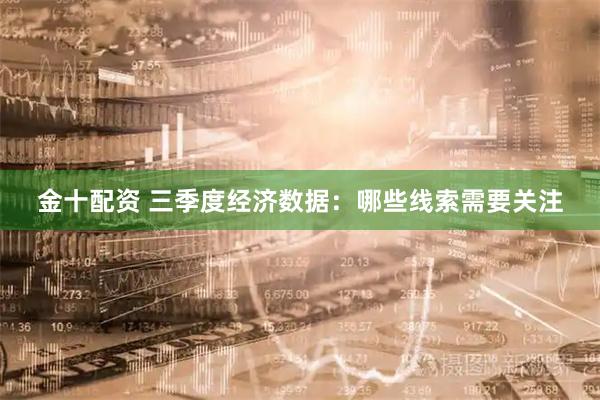 金十配资 三季度经济数据：哪些线索需要关注