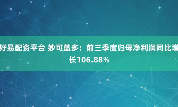 好易配资平台 妙可蓝多：前三季度归母净利润同比增长106.88%