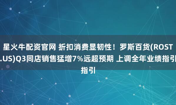星火牛配资官网 折扣消费显韧性！罗斯百货(ROST.US)Q3同店销售猛增7%远超预期 上调全年业绩指引
