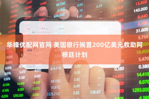 华锋优配网官网 美国银行搁置200亿美元救助阿根廷计划