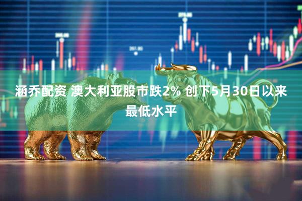 涵乔配资 澳大利亚股市跌2% 创下5月30日以来最低水平