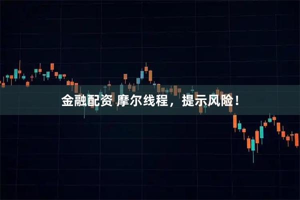 金融配资 摩尔线程，提示风险！