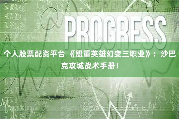 个人股票配资平台 《盟重英雄幻变三职业》：沙巴克攻城战术手册！
