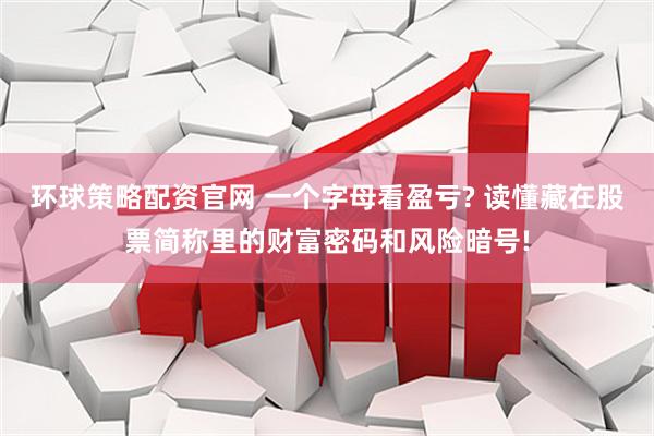 环球策略配资官网 一个字母看盈亏? 读懂藏在股票简称里的财富密码和风险暗号!