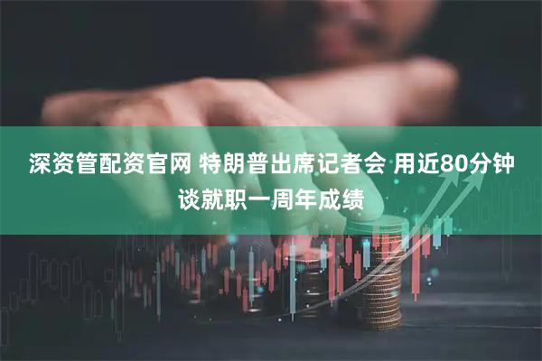 深资管配资官网 特朗普出席记者会 用近80分钟谈就职一周年成绩