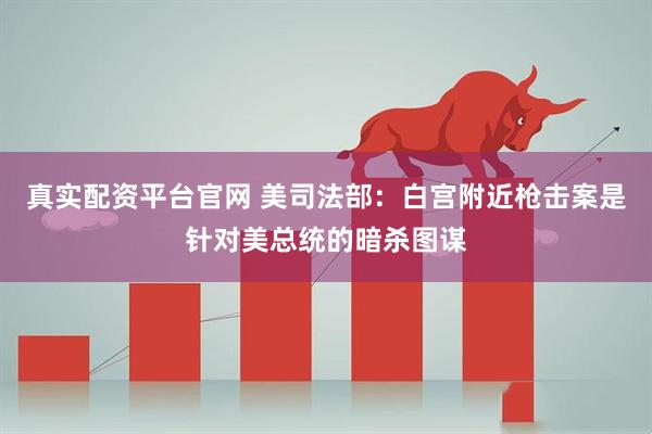 真实配资平台官网 美司法部：白宫附近枪击案是针对美总统的暗杀图谋